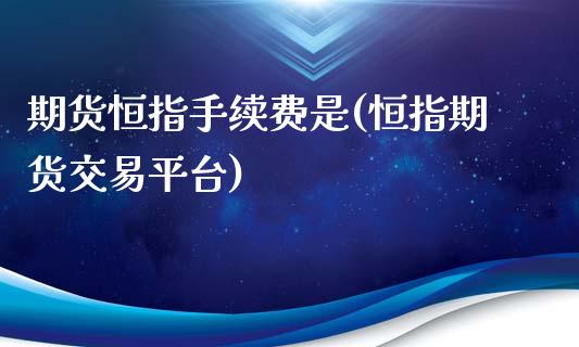 期货恒指手续费是(恒指期货交易平台)_https://www.londai.com_期货投资_第1张