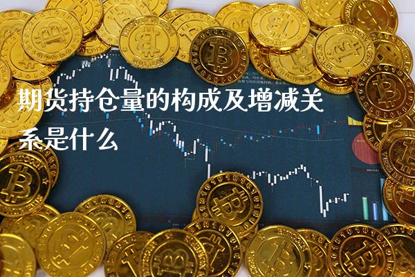 期货持仓量的构成及增减关系是什么_https://www.londai.com_原油期货_第1张