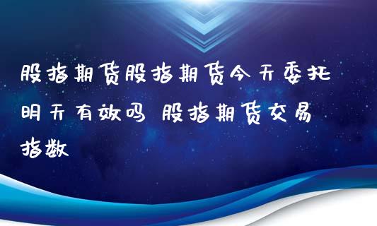 股指期货股指期货今天委托明天有效吗 股指期货交易指数_https://www.londai.com_期货投资_第1张