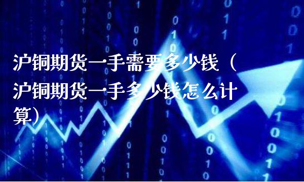 沪铜期货一手需要多少钱（沪铜期货一手多少钱怎么计算）_https://www.londai.com_期货投资_第1张