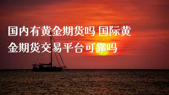 国内有黄金期货吗 国际黄金期货交易平台可靠吗_https://www.londai.com_期货投资_第1张