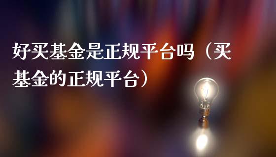 好买基金是正规平台吗（买基金的正规平台）_https://www.londai.com_基金理财_第1张