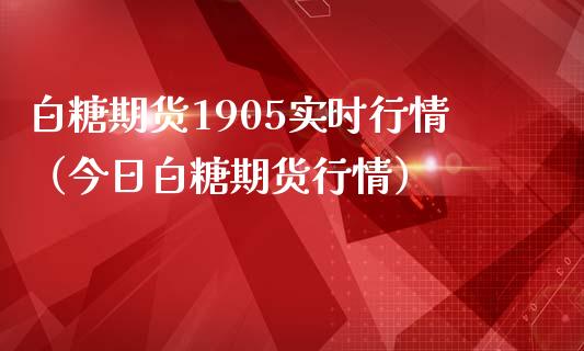 白糖期货1905实时行情（今日白糖期货行情）_https://www.londai.com_期货投资_第1张