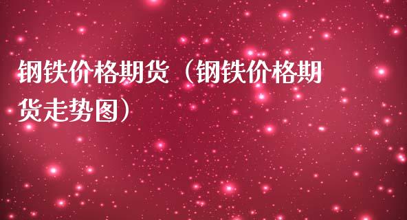 钢铁价格期货（钢铁价格期货走势图）_https://www.londai.com_期货投资_第1张