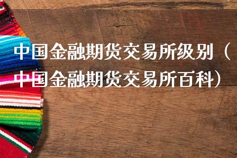 中国金融期货交易所级别（中国金融期货交易所百科）_https://www.londai.com_期货投资_第1张