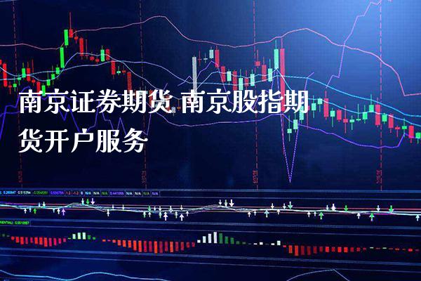 南京证券期货 南京股指期货开户服务_https://www.londai.com_期货投资_第1张