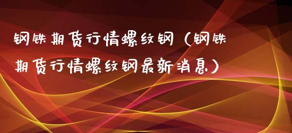 钢铁期货行情螺纹钢（钢铁期货行情螺纹钢最新消息）_https://www.londai.com_期货投资_第1张