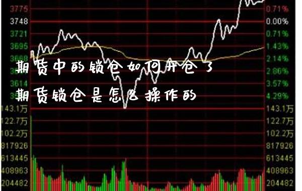 期货中的锁仓如何开仓了 期货锁仓是怎么操作的_https://www.londai.com_期货投资_第1张