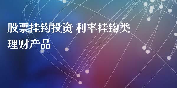 股票挂钩投资 利率挂钩类理财产品_https://www.londai.com_股票投资_第1张