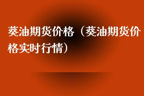 葵油期货价格（葵油期货价格实时行情）_https://www.londai.com_期货投资_第1张