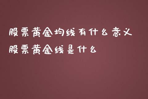 股票黄金均线有什么意义 股票黄金线是什么_https://www.londai.com_股票投资_第1张