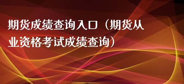 期货成绩查询入口（期货从业资格考试成绩查询）_https://www.londai.com_期货投资_第1张