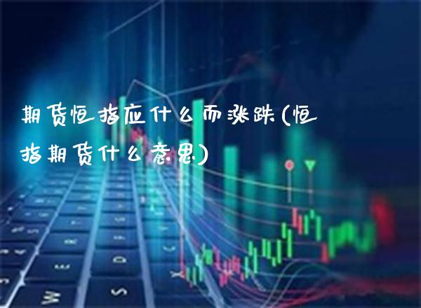 期货恒指应什么而涨跌(恒指期货什么意思)_https://www.londai.com_期货投资_第1张