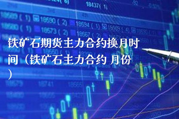 铁矿石期货主力合约换月时间（铁矿石主力合约 月份）_https://www.londai.com_期货投资_第1张