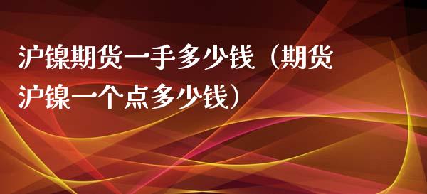 沪镍期货一手多少钱（期货沪镍一个点多少钱）_https://www.londai.com_期货投资_第1张