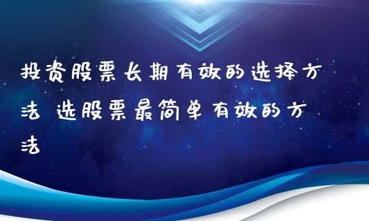 投资股票长期有效的选择方法 选股票最简单有效的方法_https://www.londai.com_股票投资_第1张