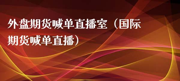 外盘期货喊单直播室（国际期货喊单直播）_https://www.londai.com_期货投资_第1张