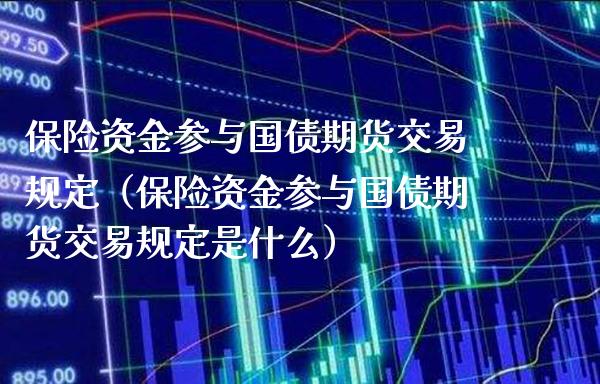 保险资金参与国债期货交易规定（保险资金参与国债期货交易规定是什么）_https://www.londai.com_期货投资_第1张