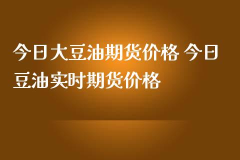 今日大豆油期货价格 今日豆油实时期货价格_https://www.londai.com_期货投资_第1张