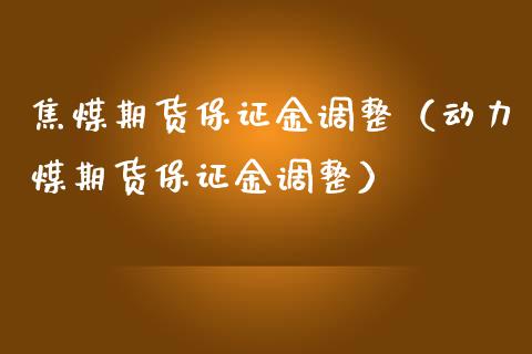 焦煤期货保证金调整（动力煤期货保证金调整）_https://www.londai.com_期货投资_第1张