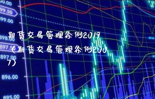 期货交易管理条例2019（期货交易管理条例2007）_https://www.londai.com_期货投资_第1张