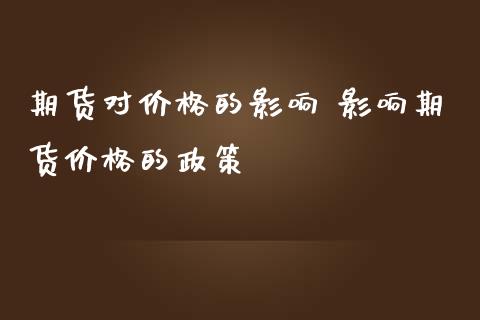 期货对价格的影响 影响期货价格的政策_https://www.londai.com_期货投资_第1张