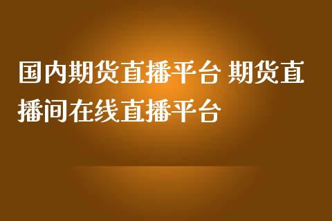 国内期货直播平台 期货直播间在线直播平台_https://www.londai.com_期货投资_第1张