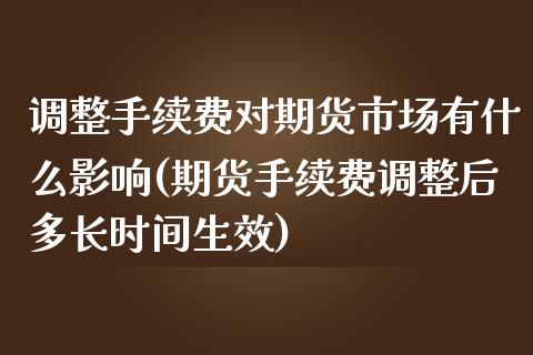 调整手续费对期货市场有什么影响(期货手续费调整后多长时间生效)_https://www.londai.com_原油期货_第1张