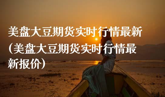 美盘大豆期货实时行情最新(美盘大豆期货实时行情最新报价)_https://www.londai.com_期货投资_第1张