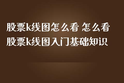 股票k线图怎么看 怎么看股票k线图入门基础知识_https://www.londai.com_股票投资_第1张