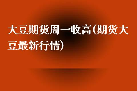 大豆期货周一收高(期货大豆最新行情)_https://www.londai.com_交易百科_第1张