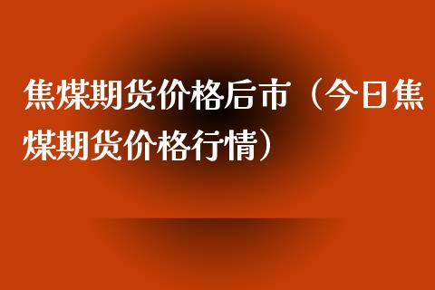 焦煤期货价格后市（今日焦煤期货价格行情）_https://www.londai.com_期货投资_第1张