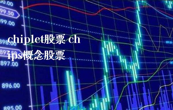 chiplet股票 chips概念股票_https://www.londai.com_股票投资_第1张