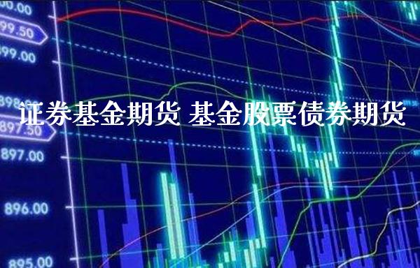 证券基金期货 基金股票债券期货_https://www.londai.com_期货投资_第1张