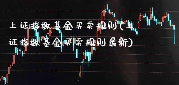 上证指数基金买卖规则(上证指数基金买卖规则最新)_https://www.londai.com_基金理财_第1张