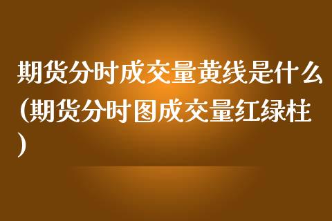 期货分时成交量黄线是什么(期货分时图成交量红绿柱)_https://www.londai.com_期货投资_第1张