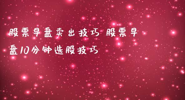 股票早盘卖出技巧 股票早盘10分钟选股技巧_https://www.londai.com_股票投资_第1张