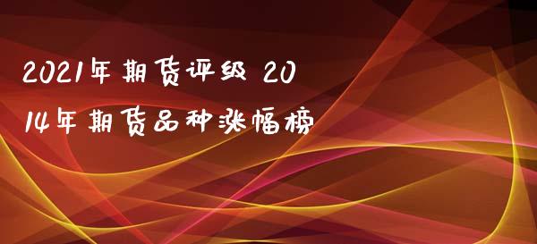 2021年期货评级 2014年期货品种涨幅榜_https://www.londai.com_期货投资_第1张