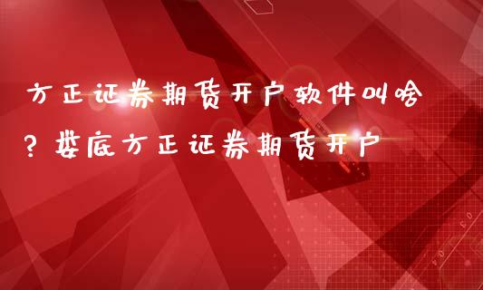 方正证券期货开户软件? 娄底方正证券期货开户_https://www.londai.com_期货投资_第1张