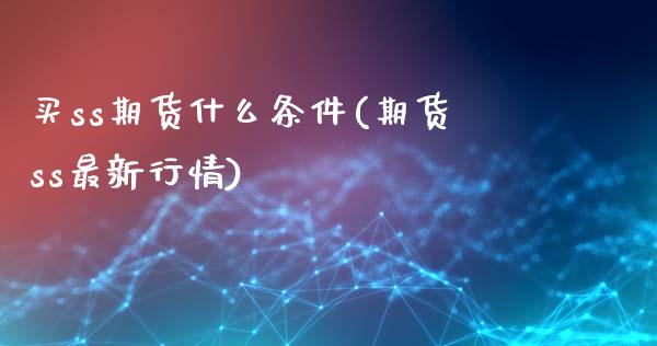 买ss期货什么条件(期货ss最新行情)_https://www.londai.com_期货投资_第1张