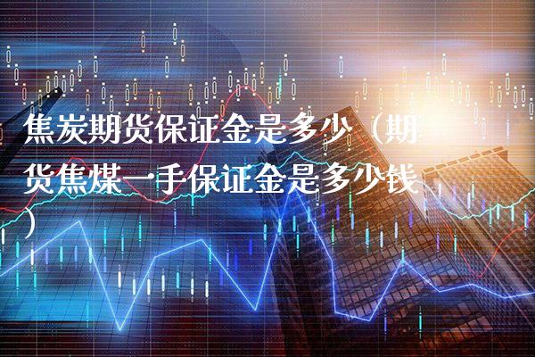 焦炭期货保证金是多少（期货焦煤一手保证金是多少钱）_https://www.londai.com_期货投资_第1张