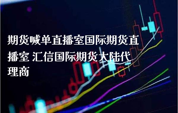 期货喊单直播室国际期货直播室 汇信国际期货代理商_https://www.londai.com_期货投资_第1张