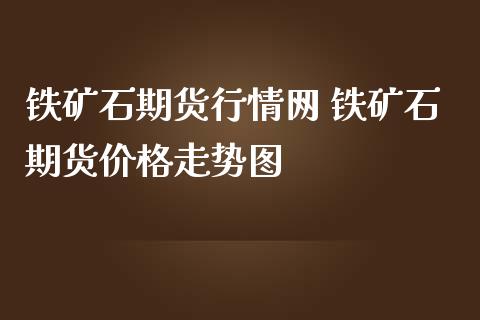 铁矿石期货行情网 铁矿石期货价格走势图_https://www.londai.com_期货投资_第1张