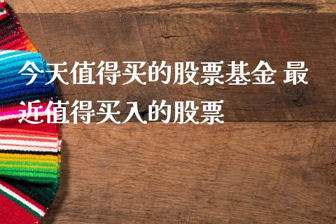 今天值得买的股票基金 最近值得买入的股票_https://www.londai.com_股票投资_第1张