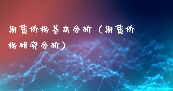 期货价格基本分析（期货价格研究分析）_https://www.londai.com_期货投资_第1张