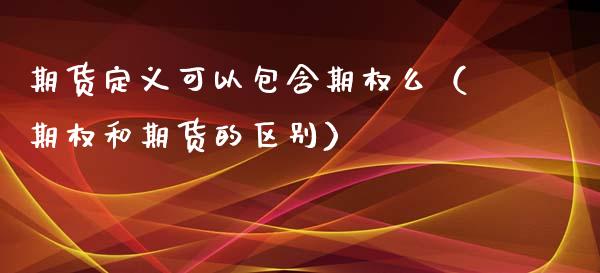 期货定义可以包含期权么（期权和期货的区别）_https://www.londai.com_期货投资_第1张