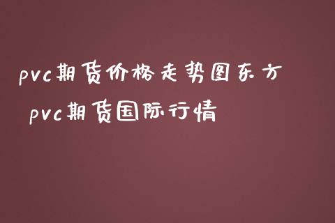 pvc期货价格走势图东方 pvc期货国际行情_https://www.londai.com_期货投资_第1张