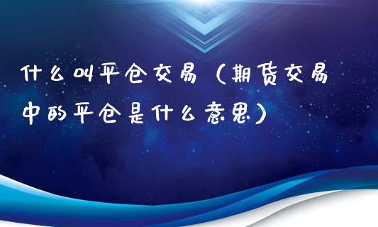 什么叫平仓交易（期货交易中的平仓是什么意思）_https://www.londai.com_期货投资_第1张