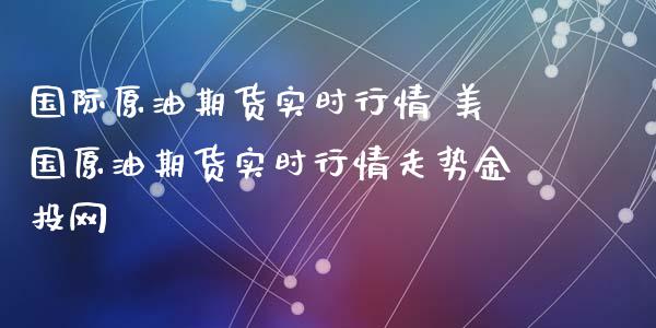 国际原油期货实时行情 美国原油期货实时行情走势金投网_https://www.londai.com_期货投资_第1张