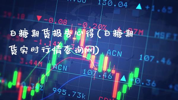 白糖期货报告心得(白糖期货实时行情查询网)_https://www.londai.com_原油期货_第1张